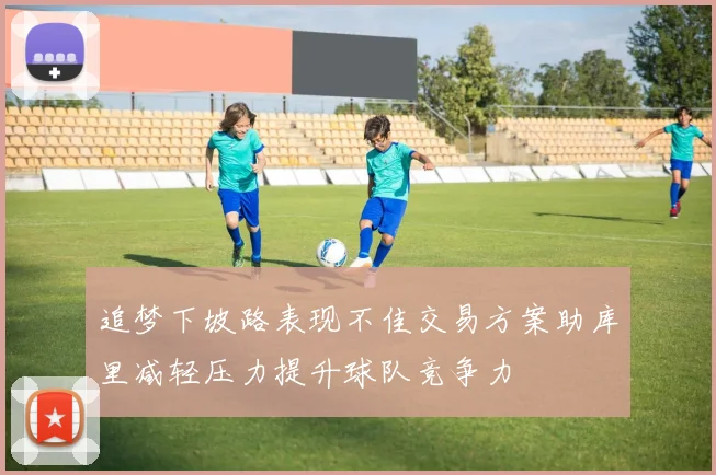 追梦下坡路表现不佳交易方案助库里减轻压力提升球队竞争力