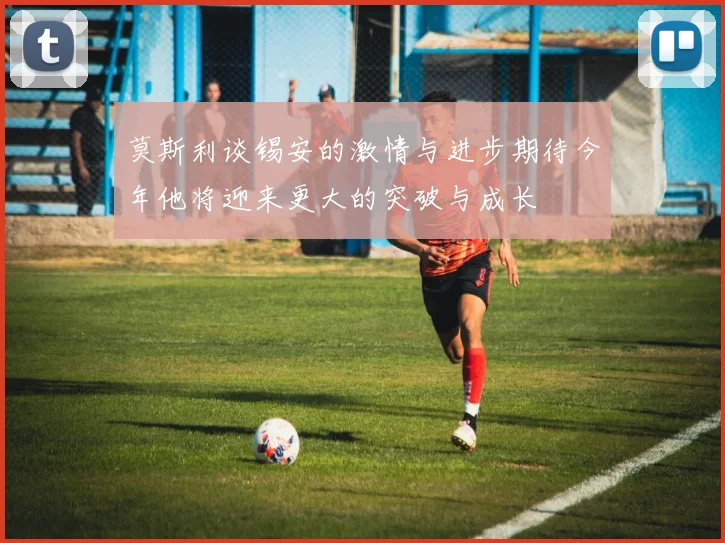 莫斯利谈锡安的激情与进步期待今年他将迎来更大的突破与成长