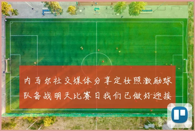 内马尔社交媒体分享定妆照激励球队备战明天比赛日我们已做好迎接挑战的准备