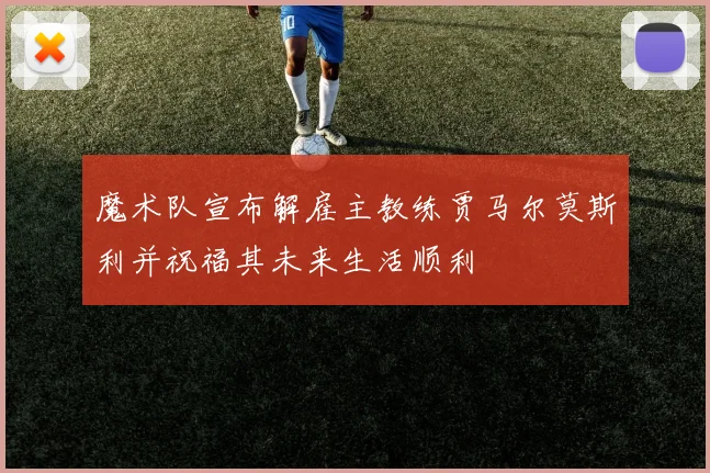 魔术队宣布解雇主教练贾马尔莫斯利并祝福其未来生活顺利